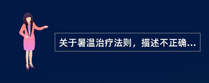 关于暑温治疗法则，描述不正确的是