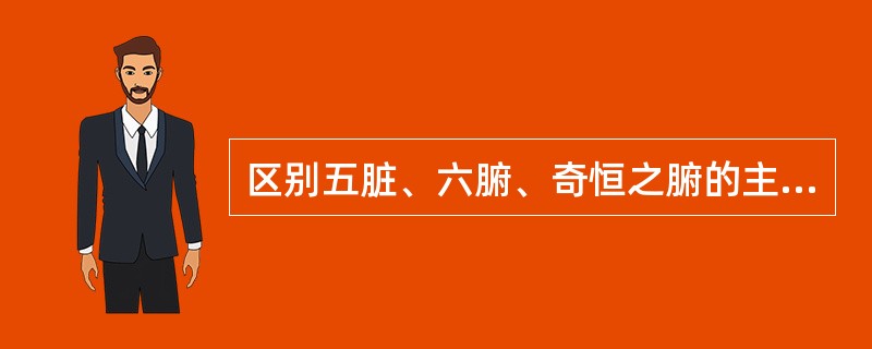 区别五脏、六腑、奇恒之腑的主要依据是