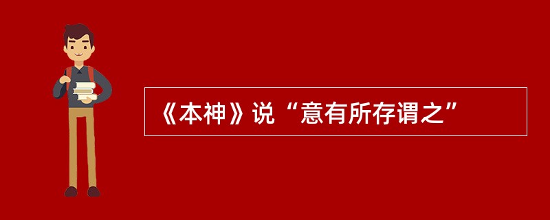 《本神》说“意有所存谓之”