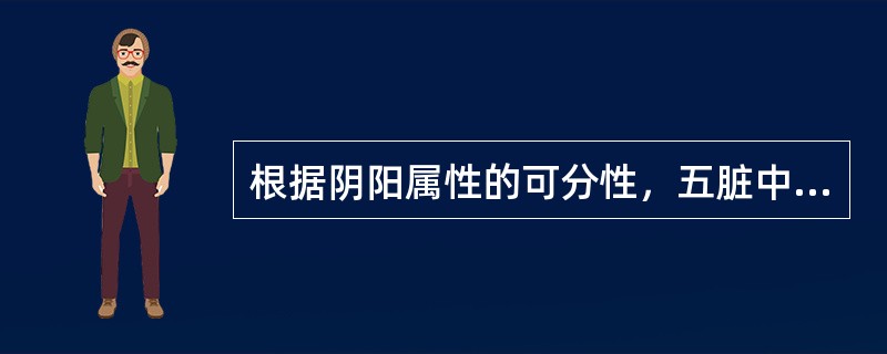 根据阴阳属性的可分性，五脏中属于阴中之阳的脏是