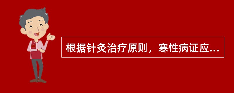 根据针灸治疗原则，寒性病证应采用的治疗原则是（）