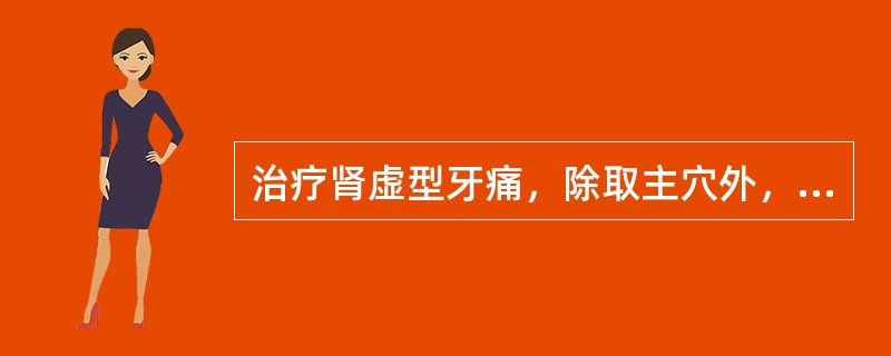 治疗肾虚型牙痛，除取主穴外，还应加