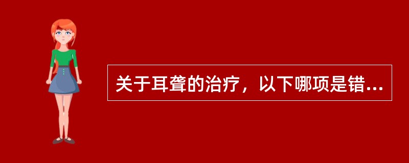 关于耳聋的治疗，以下哪项是错误的：