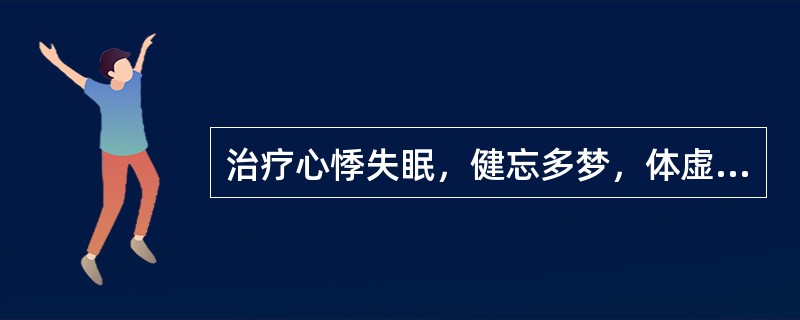 治疗心悸失眠，健忘多梦，体虚多汗者，宜用