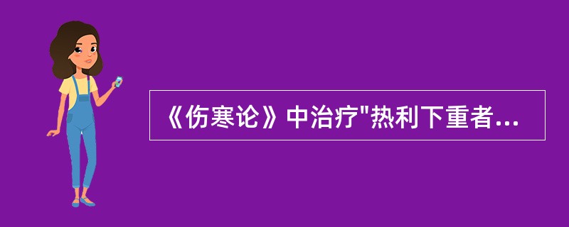 《伤寒论》中治疗"热利下重者"，宜用
