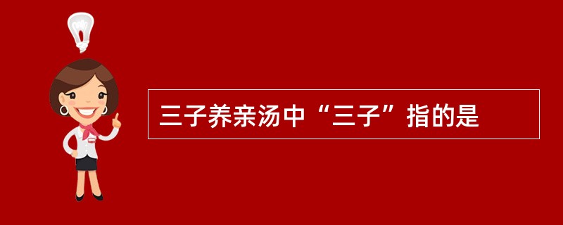 三子养亲汤中“三子”指的是