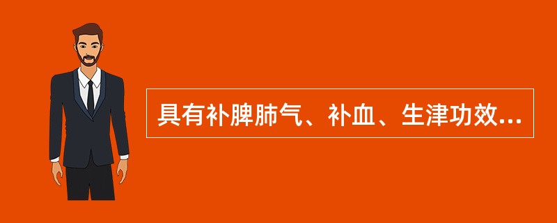 具有补脾肺气、补血、生津功效的药物是