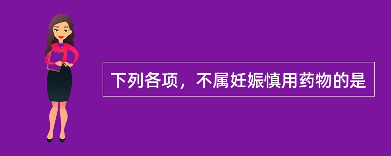 下列各项，不属妊娠慎用药物的是