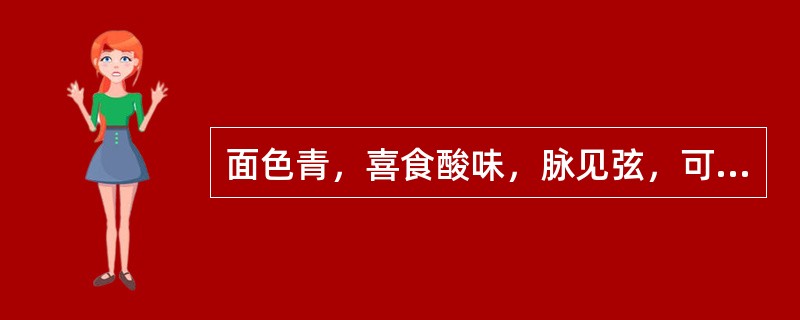 面色青，喜食酸味，脉见弦，可诊为