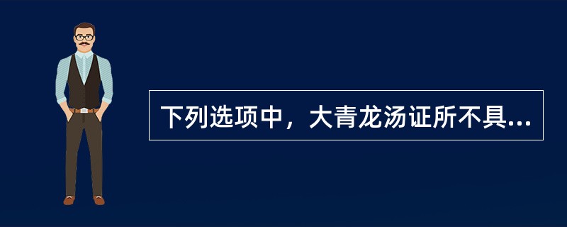 下列选项中，大青龙汤证所不具有的是