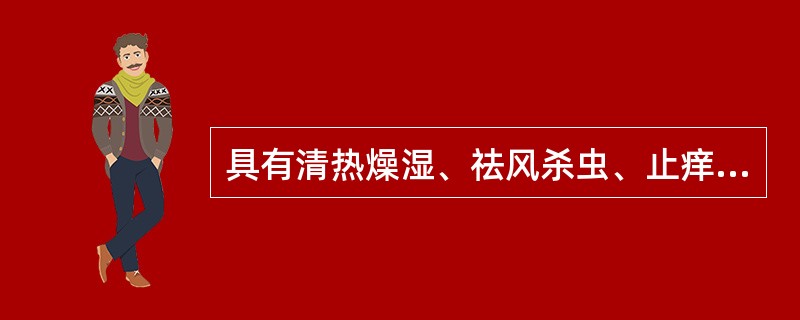 具有清热燥湿、祛风杀虫、止痒、利尿功效的药物是