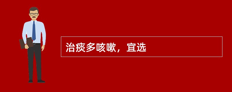 治痰多咳嗽，宜选