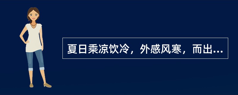 夏日乘凉饮冷，外感风寒，而出现发热恶寒，头痛无汗及腹痛吐泻等，宜选何药最佳