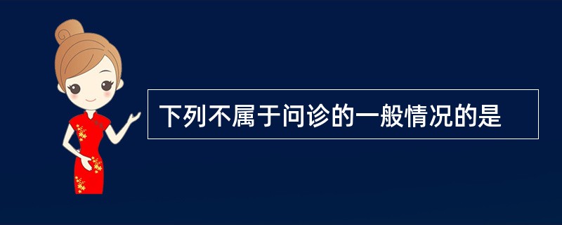 下列不属于问诊的一般情况的是