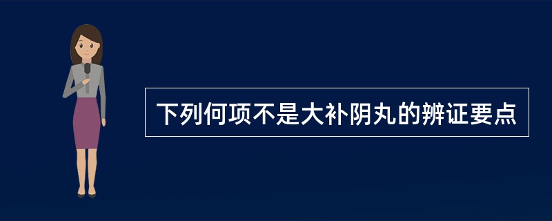 下列何项不是大补阴丸的辨证要点