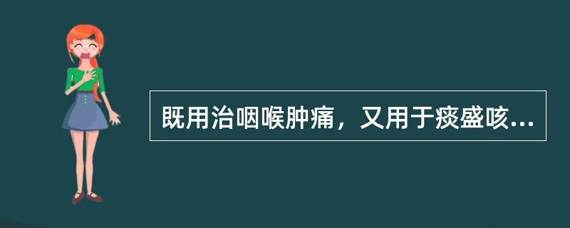 既用治咽喉肿痛，又用于痰盛咳喘的药物是