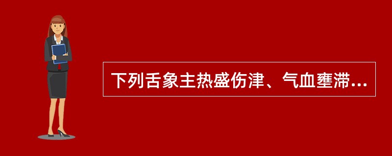 下列舌象主热盛伤津、气血壅滞的是