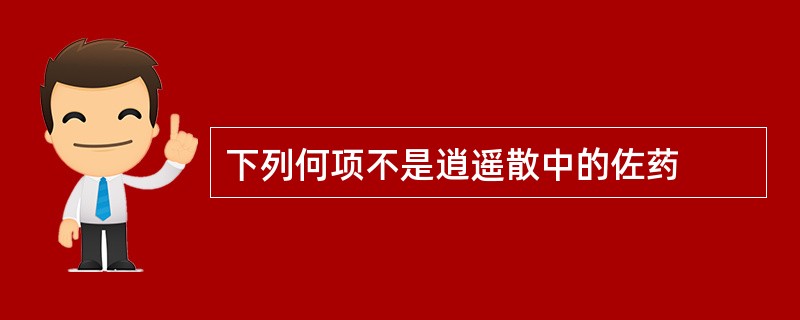 下列何项不是逍遥散中的佐药