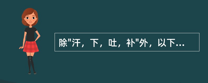 除"汗，下，吐，补"外，以下哪项属"八法"的内容
