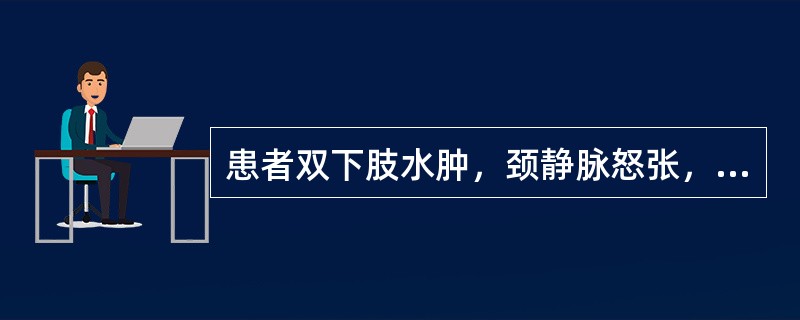 患者双下肢水肿，颈静脉怒张，肝-颈静脉反流征阳性，其最可能的诊断是