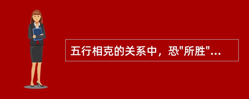 五行相克的关系中，恐"所胜"的情志是