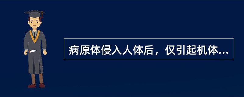 病原体侵入人体后，仅引起机体发生特异性的免疫应答，临床上不显出任何症状、体征及生化改变。此种表现属于