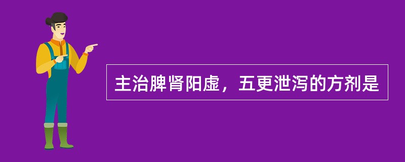 主治脾肾阳虚，五更泄泻的方剂是