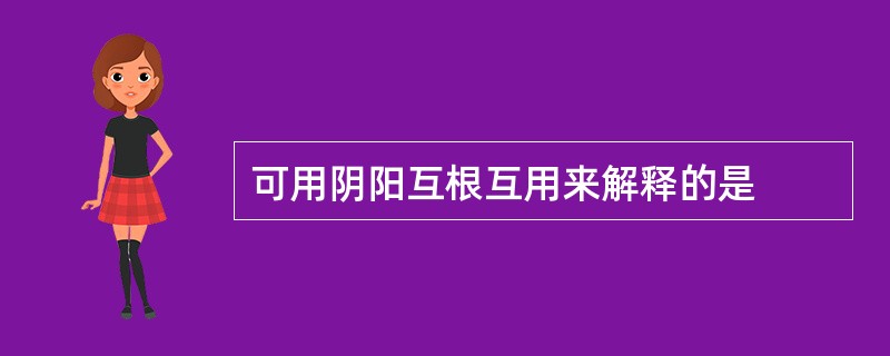 可用阴阳互根互用来解释的是