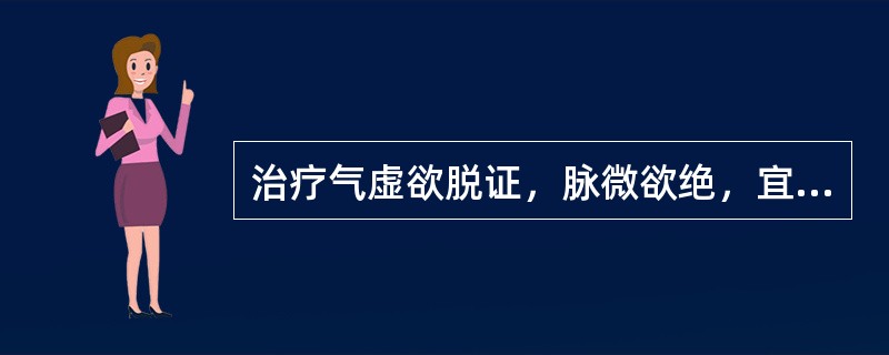 治疗气虚欲脱证，脉微欲绝，宜选用的药物是