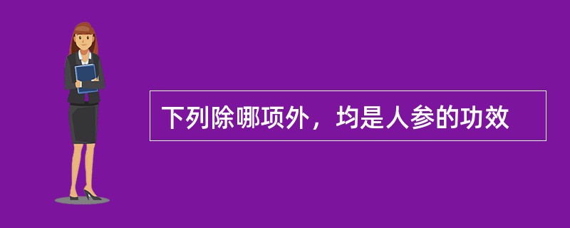 下列除哪项外，均是人参的功效