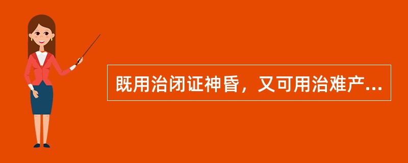 既用治闭证神昏，又可用治难产、死胎、胞衣不下的药物是