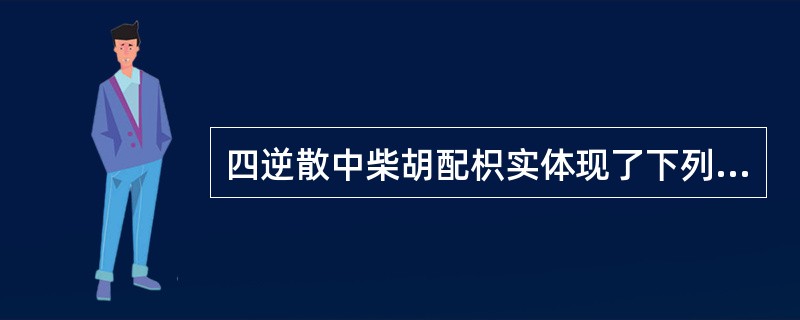 四逆散中柴胡配枳实体现了下列何项配伍