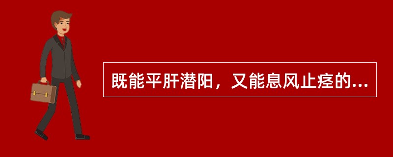 既能平肝潜阳，又能息风止痉的药物是