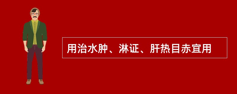 用治水肿、淋证、肝热目赤宜用