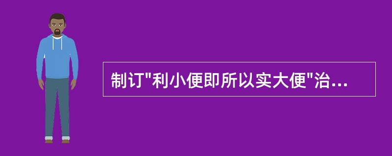 制订"利小便即所以实大便"治法的依据是