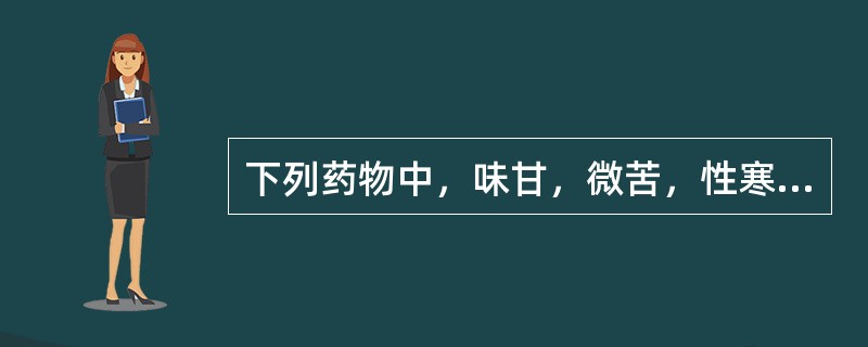 下列药物中，味甘，微苦，性寒的药物是