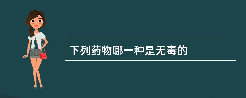 下列药物哪一种是无毒的