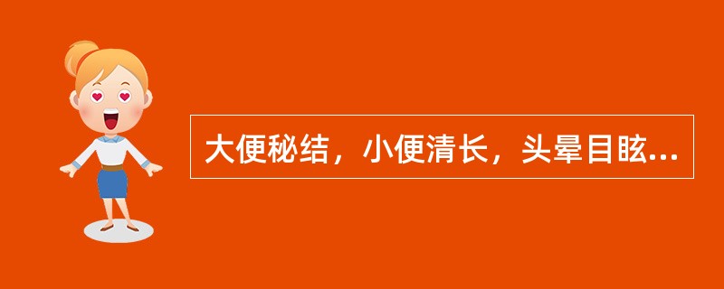 大便秘结，小便清长，头晕目眩，腰膝酸软，宜用