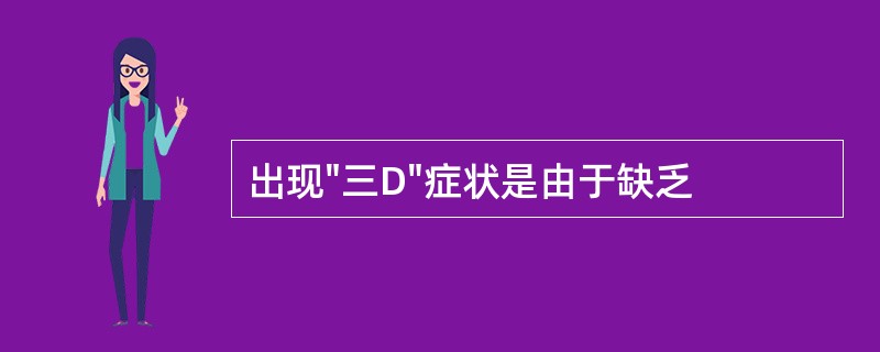 出现"三D"症状是由于缺乏