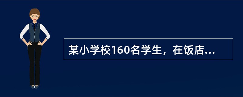 某小学校160名学生，在饭店订做课间餐，学生在当天上午8∶50～9∶00食用，大约3小时后，其中有79人出现头晕、腹痛、腹泻、恶心、呕吐。腹泻主要是黄绿色水样便，一日数次至十余次。腹痛多在上腹部，伴有