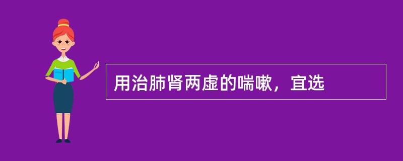 用治肺肾两虚的喘嗽，宜选