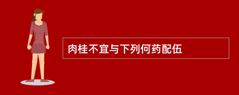 肉桂不宜与下列何药配伍