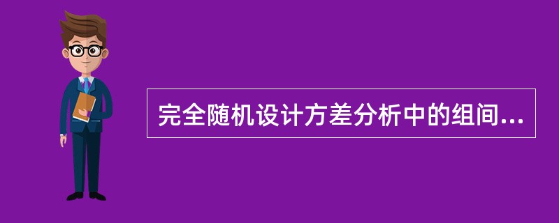 完全随机设计方差分析中的组间均方是()的统计量