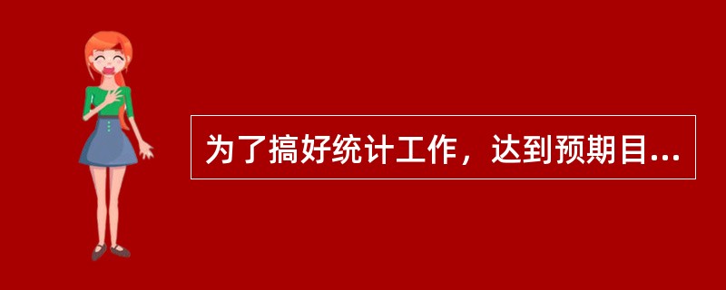 为了搞好统计工作，达到预期目标，最重要的是