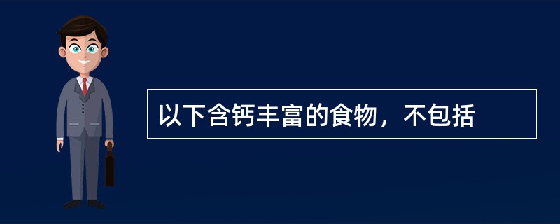 以下含钙丰富的食物，不包括