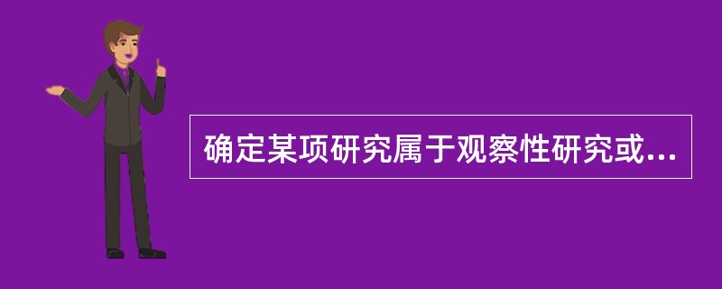 确定某项研究属于观察性研究或试验性研究，是根据