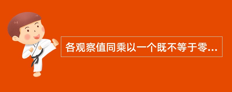 各观察值同乘以一个既不等于零，也不等于1的常数后