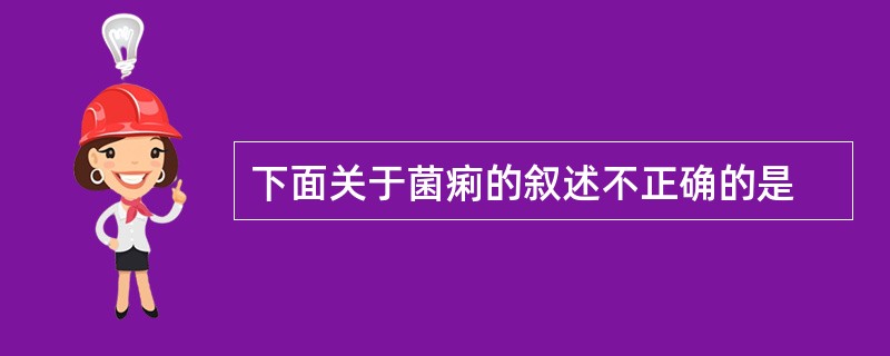 下面关于菌痢的叙述不正确的是