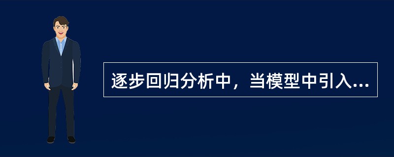 逐步回归分析中，当模型中引入新的自变量，则