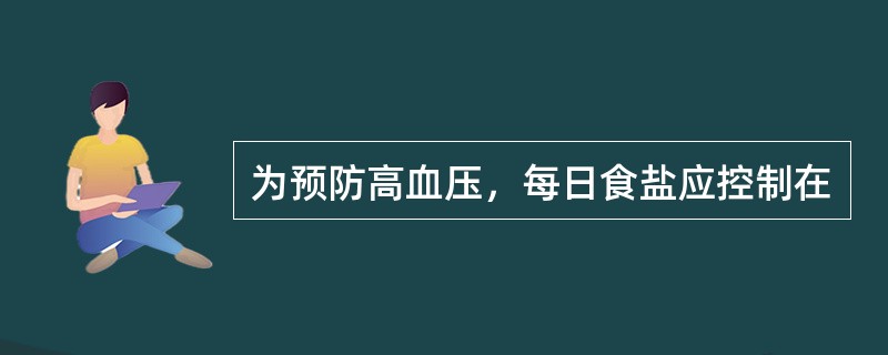 为预防高血压，每日食盐应控制在